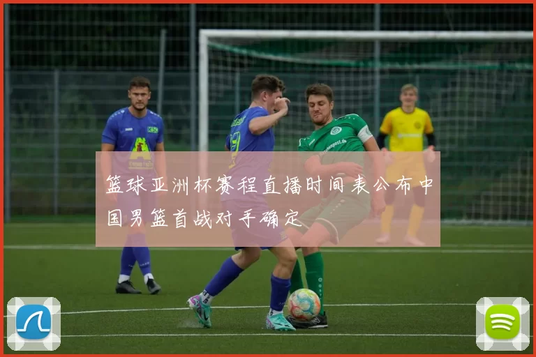 篮球亚洲杯赛程直播时间表公布中国男篮首战对手确定