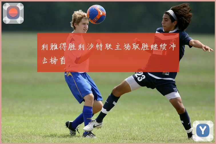 利雅得胜利沙特联主场取胜继续冲击榜首