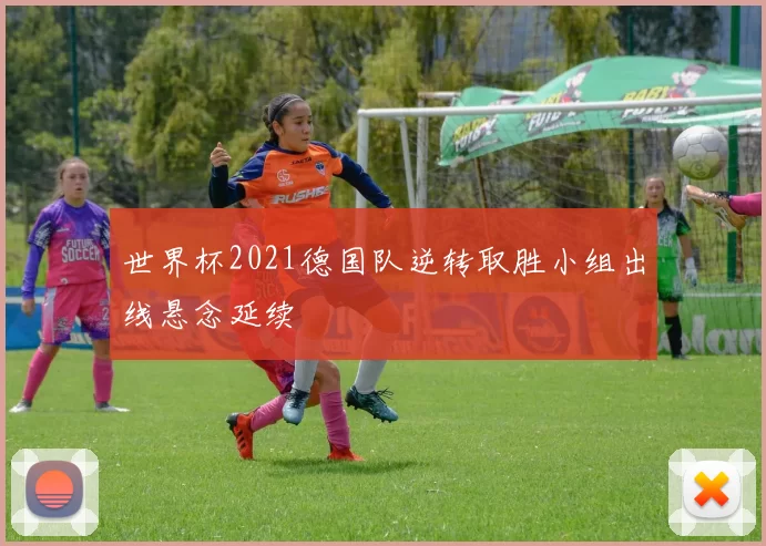 世界杯2021德国队逆转取胜小组出线悬念延续