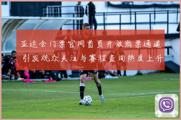 亚运会门票官网首页开放购票通道 引发观众关注与赛程查询热度上升